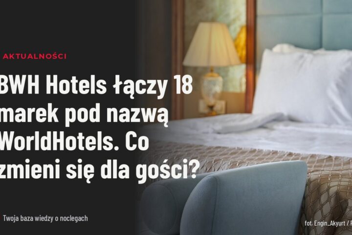 BWH Hotels łączy 18 marek pod nazwą WorldHotels. Co zmieni się dla gości?