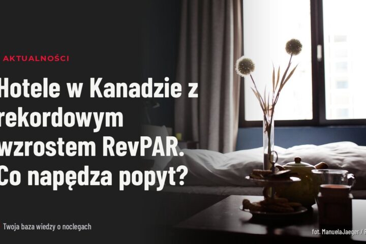 Hotele w Kanadzie z rekordowym wzrostem RevPAR. Co napędza popyt?