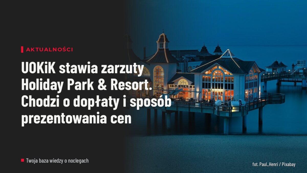 UOKiK stawia zarzuty Holiday Park & Resort. Chodzi o dopłaty i sposób prezentowania cen