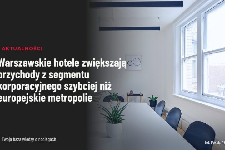 Warszawskie hotele zwiększają przychody z segmentu korporacyjnego szybciej niż europejskie metropolie